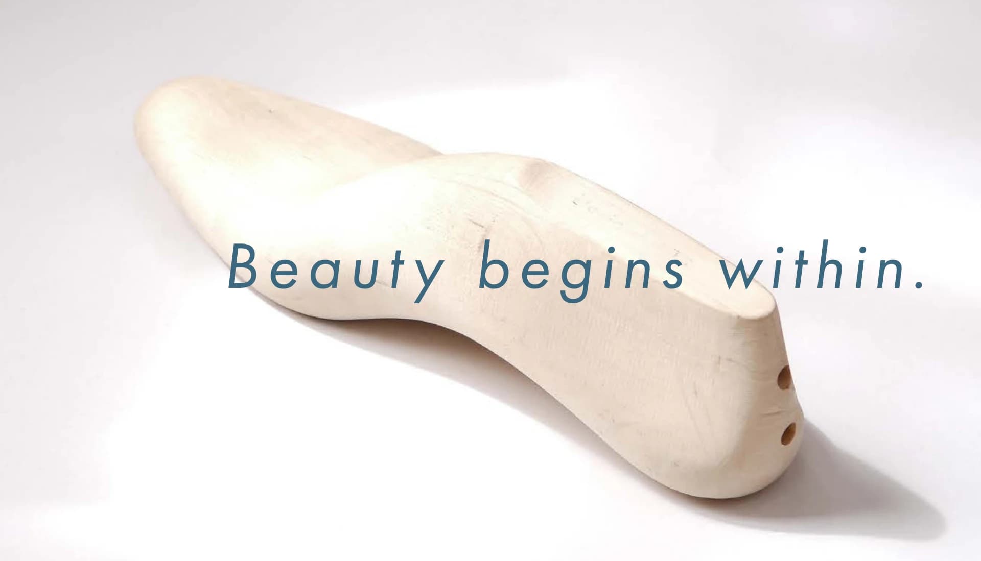 Beauty begins within. 木型